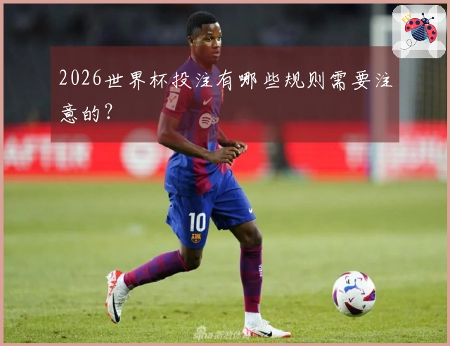 2026世界杯投注有哪些规则需要注意的?