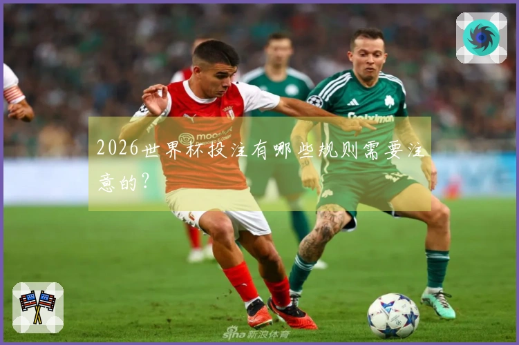 2026世界杯投注有哪些规则需要注意的？