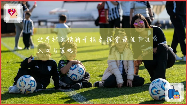 世界杯竞猜新手指南 探索最佳下注入口与策略
