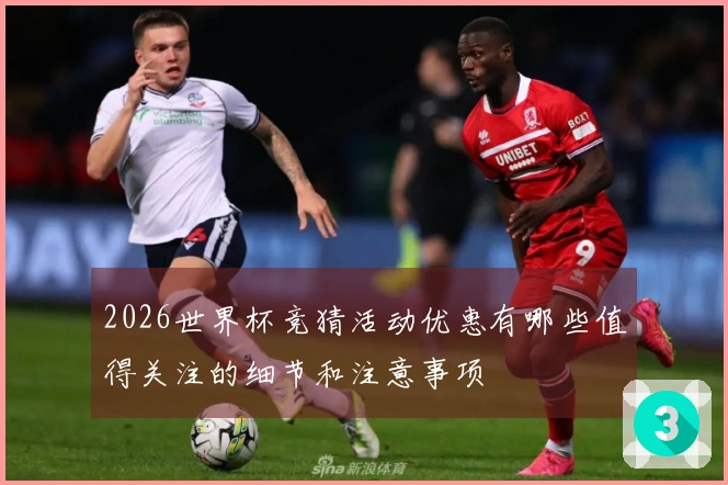 2026世界杯竞猜活动优惠有哪些值得关注的细节和注意事项