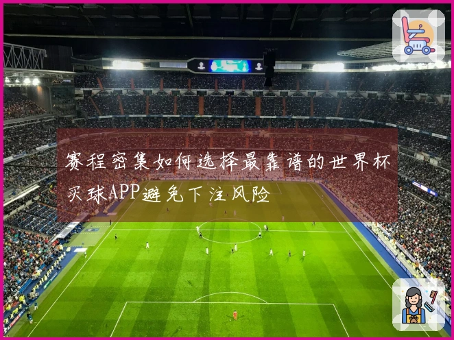 赛程密集如何选择最靠谱的世界杯买球APP避免下注风险
