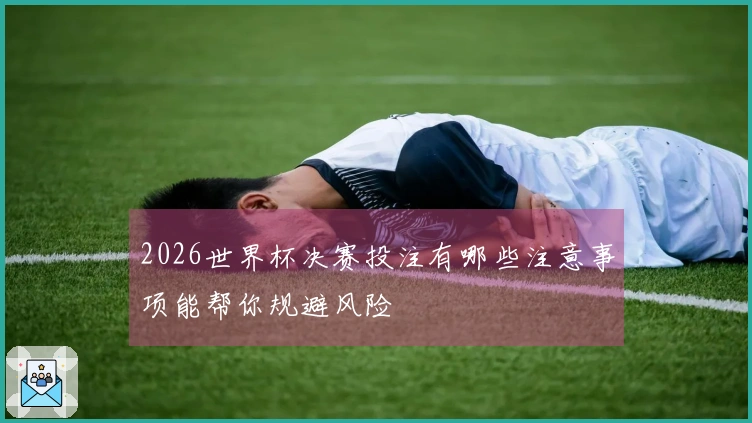 2026世界杯决赛投注有哪些注意事项能帮你规避风险