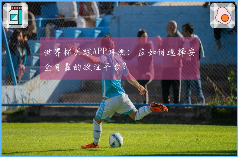 世界杯买球APP评测：应如何选择安全可靠的投注平台？