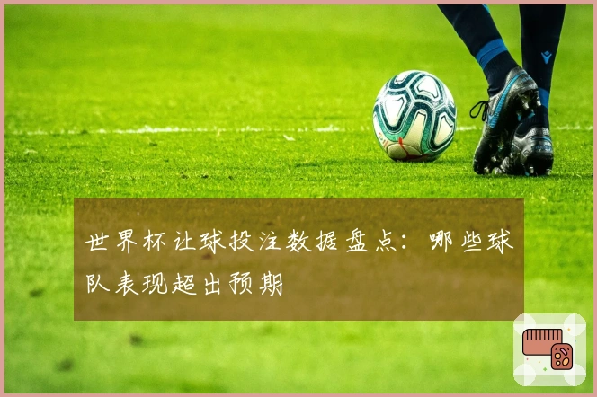 世界杯让球投注数据盘点：哪些球队表现超出预期
