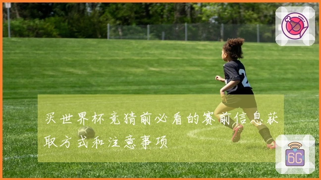 买世界杯竞猜前必看的赛前信息获取方式和注意事项